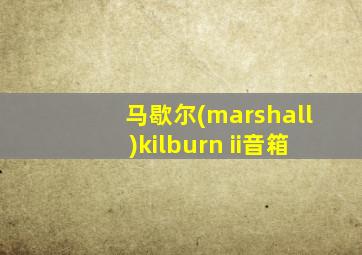 马歇尔(marshall)kilburn ii音箱